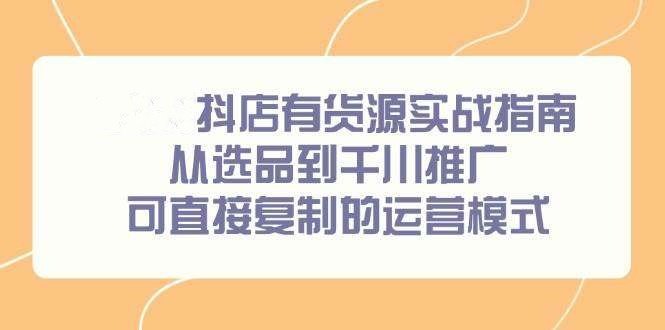 抖店有货源实战课程，从选品到推广，26可直接复制的运营模式-汇创资源网-一个提供最全的虚拟资源网站