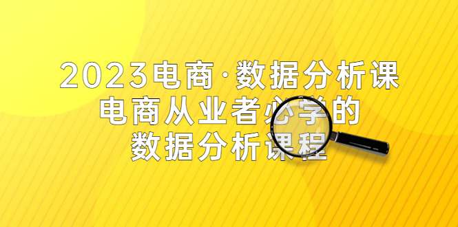 图片[1]-2023最新电商数据分析课，电商从业者必学的数据分析课程（42节课）-暗冰资源网