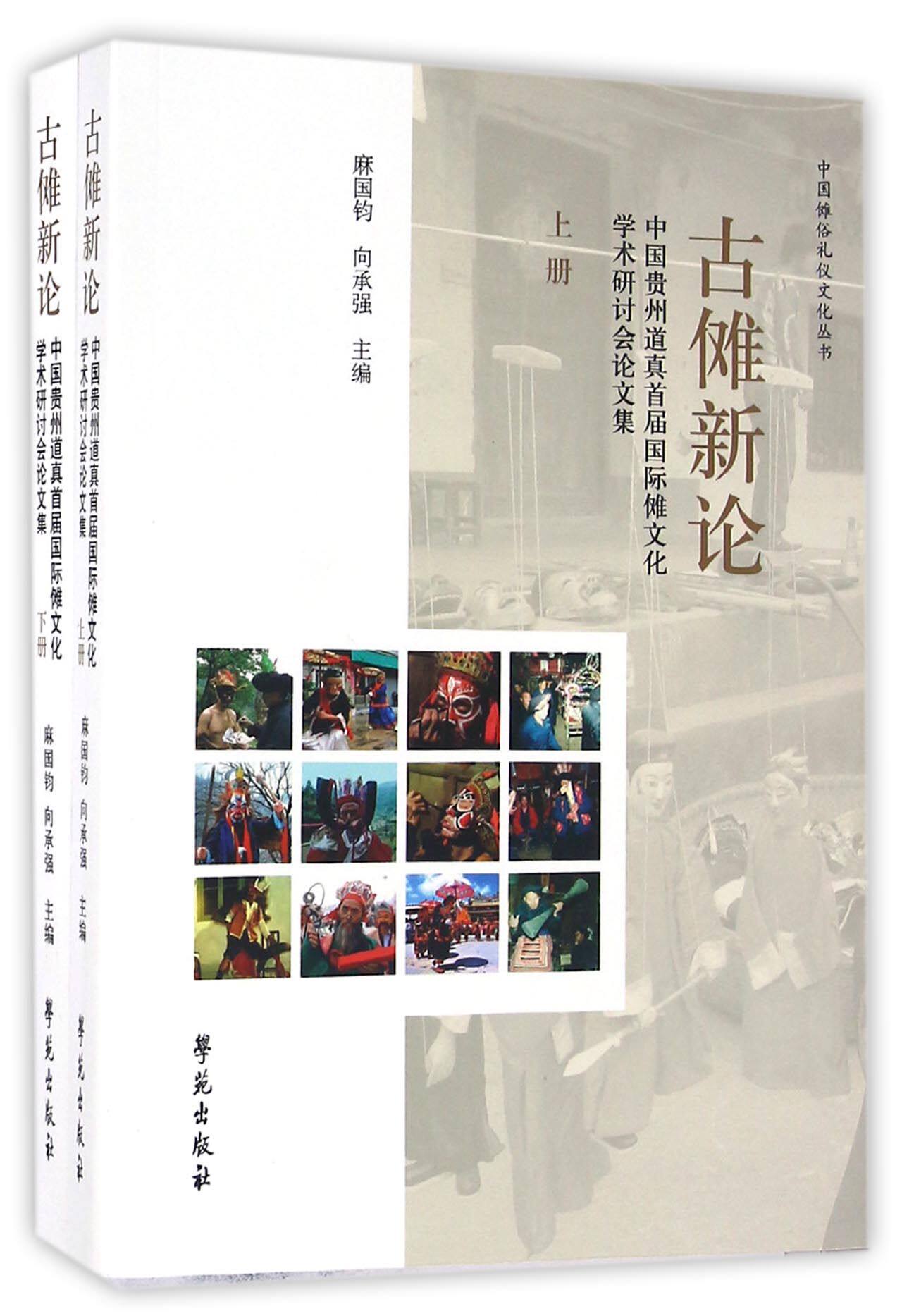 古傩新论(中国贵州道真首届国际傩文化学术研讨会论文集上下)/中国傩俗礼仪文化丛书