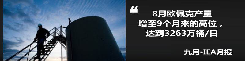 国际能源署（IEA）公布月度原油市场报告。报告称，8月欧佩克产量增至9个月来的高位，达到3263万桶/日，主要受到利比亚和伊拉克产量增加的影响