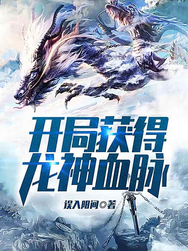 《开局获得龙神血脉》小说最新章节在阅读