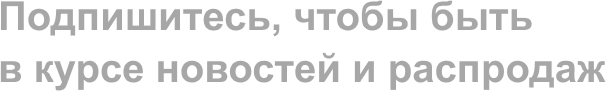 Подпишитесь, чтобы быть в курсе новостей и распродаж