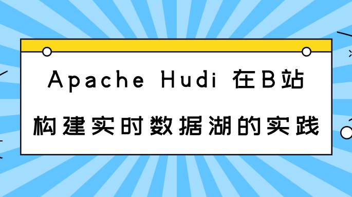 Apache Hudi 在 B 站构建实时数据湖的实践