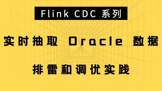 Flink CDC 系列 - 实时抽取 Oracle 数据,排雷和调优实践