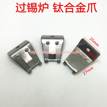 Tool over-tin furnace titanium alloy claw sheet wave peak welding back flow welding accessories titanium claw with stainless steel shrapnel claws