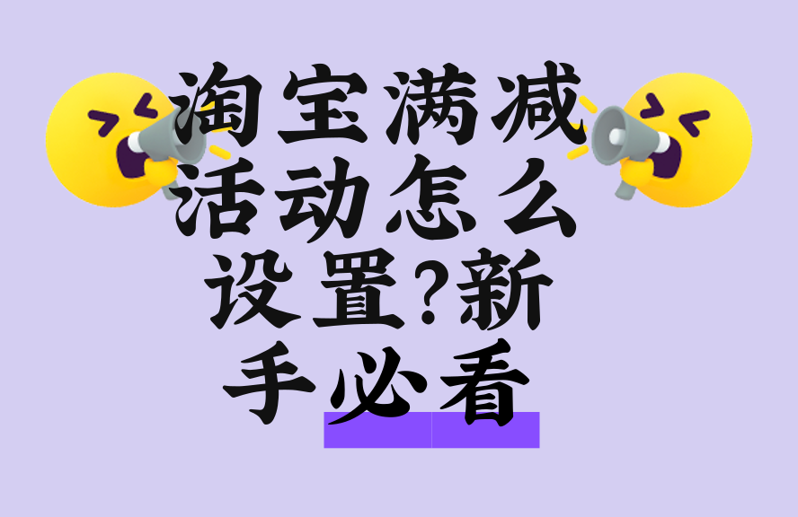 淘宝满减活动怎么设置?新手必看的满减配置全攻略 - 淘宝问答 - 淘江湖