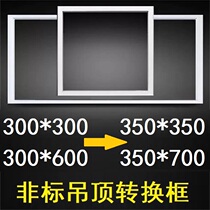 350*700X350 conversion 300*600 non-standard ceiling adapter frame Henghengda special installation conventional national scale