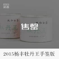 2015 Yang Feng peony King hand-signed version 50g 430 goods off the shelf 9999 yuan for the display price do not shoot