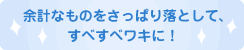 余計なものをさっぱり落として、すべすべワキに！