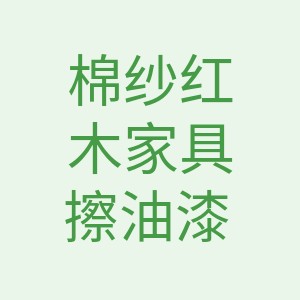 红木家具棉纱擦漆打腊专用