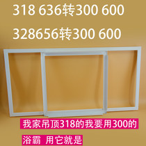 Integrated ceiling conversion frame conversion frame 328*656 318*636 to 300*600 bathroom heater LED light conversion frame