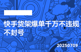 2025年7月9日-快手货架爆单千万不违规不封号-无人直播-互联网创业联盟