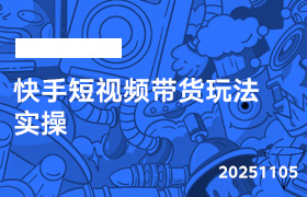 2025年11月05日-快手短视频带货玩法实操-无人直播-互联网创业联盟