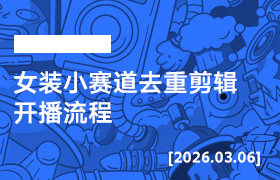 2026年3月06日--女装小赛道去重剪辑开播流程-无人直播-互联网创业联盟