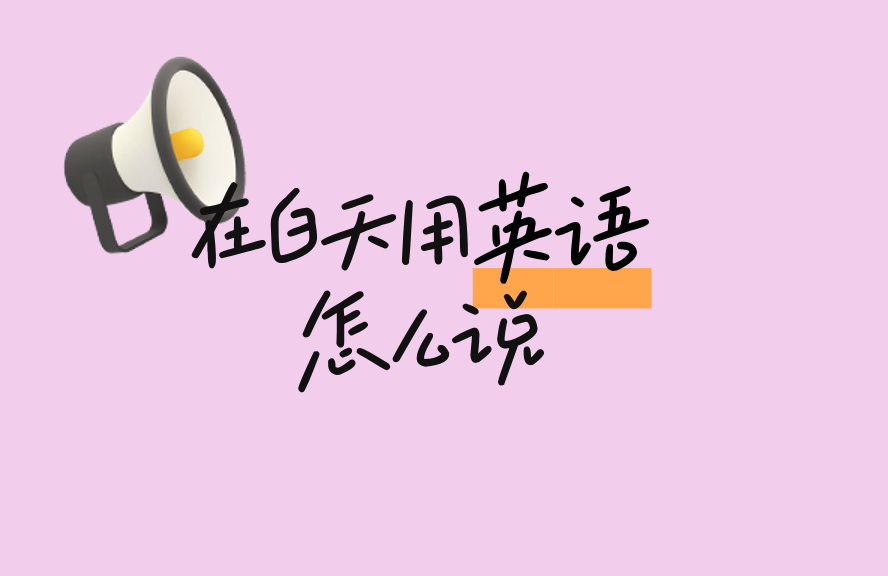 在白天用英语怎么说？Daytime、During the Day 用法详解 - 种草笔记 - 淘江湖