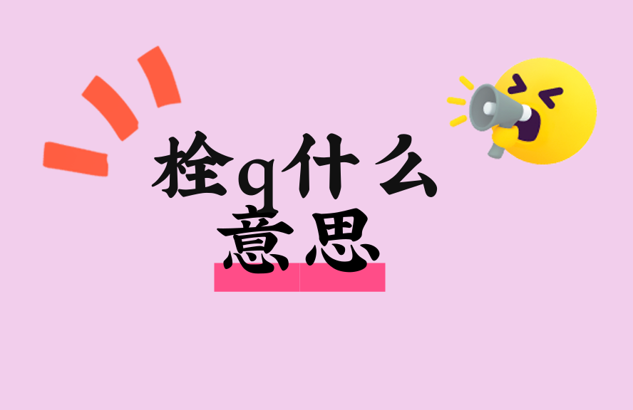 栓q什么意思?网络热词‘栓q’的来源、用法与背后情绪解析 - 种草笔记 - 淘江湖