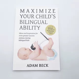 Maximize Your Child's Bilingual Ability: Ideas and Inspiration for Even Greater Success and Joy in Raising Bilingual Kids Maximize Your Child's Bilingual Ability: Ideas and Inspiration for Even Greater Success and Joy in Raising Bilingual Kids