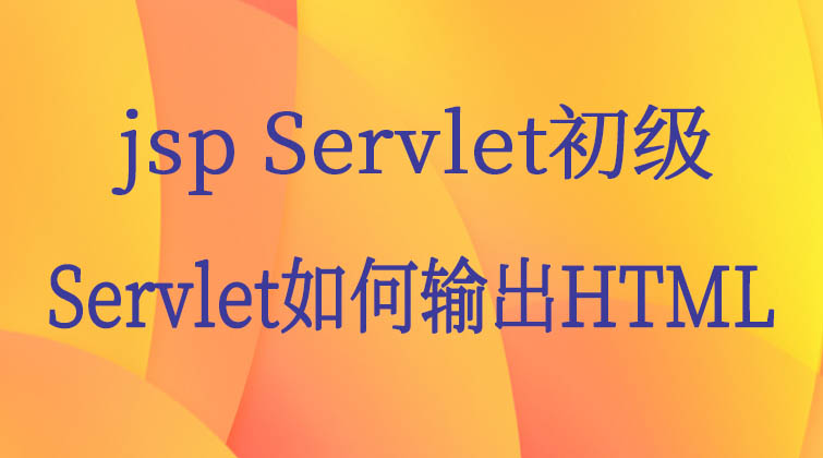  jsp Servlet初级-Servlet如何输出HTML 