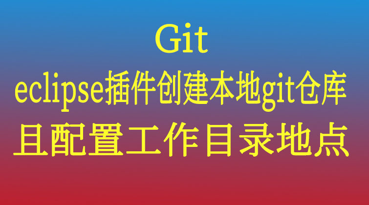  git-eclipse插件创建本地git仓库，且配置工作目录地点   