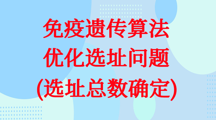 3-58免疫遗传算法优化选址问题(选址总数确定)视频课程