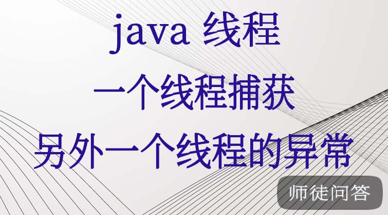 java线程-一个线程捕获另外一个线程的异常