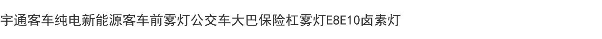 Противотуманные фары 宇通客车纯电新能源客车前雾灯公交车大巴保险杠雾灯e8e10卤素灯 Yutong