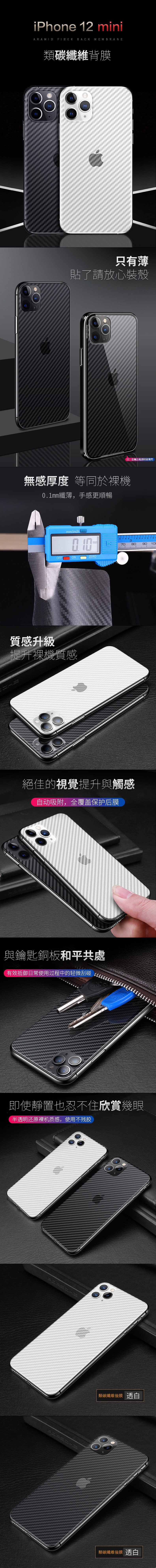 iPhone 12 miniARAMID FIBER BACK MEMBRANE碳纖維背膜只有薄貼了請放心裝殼AUTO FOCUSGLASS DESIGNED IN 注:金属边框透明玻璃無感厚度 等同於01纖薄,手感更順暢mminch.OFFONZERO質感升級提升質感3708090100絕佳的視覺提升與觸感自动吸附,全覆盖保护后膜與鑰匙銅板和平共處有效抵御日常使用过程中的轻微刮碰即使靜置也忍不住欣賞幾眼半透明还原裸机质感,使用不残胶類碳纖維後膜 透白類碳纖維後膜 透白