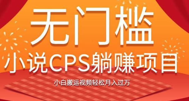 无门槛小说CPS躺赚项目，小白搬运视频轻松月入过万-智多资源网