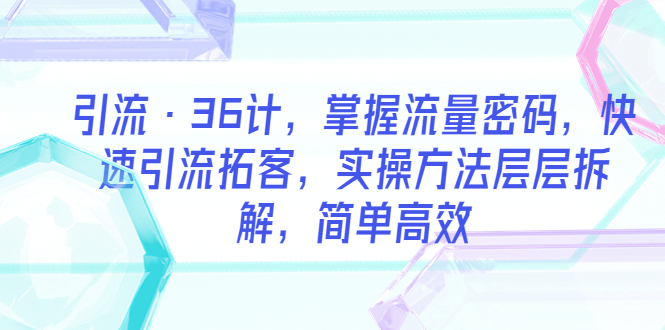 图片[1]-简单高效的引流36计，掌握流量密码，快速引流拓客！-暗冰资源网