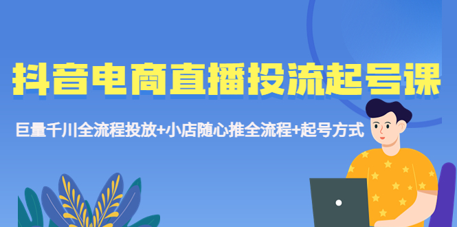 图片[1]-抖音电商直播投流起号课程： 巨量千川全流程投放+小店随心推全流程+起号方式-暗冰资源网