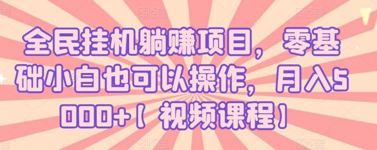 全民挂机躺赚项目，零基础小白也可以操作，月入5000+【视频课程】-智多资源网