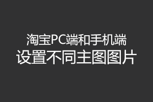 玩坏淘宝之破解类目限制实现淘宝PC端和手机端设置不同主图 玩坏淘宝之破解类目限制实现淘宝PC端和手机端设置不同主图