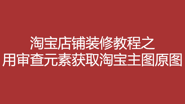 淘宝店铺装修教程之用两种方法获取淘宝主图原图 淘宝店铺装修教程之用两种方法获取淘宝主图原图