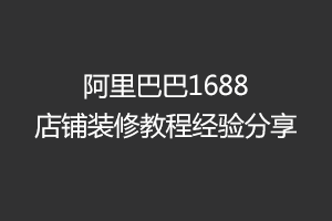 帮您节省千元的阿里巴巴1688店铺装修教程 帮您节省千元的阿里巴巴1688店铺装修教程
