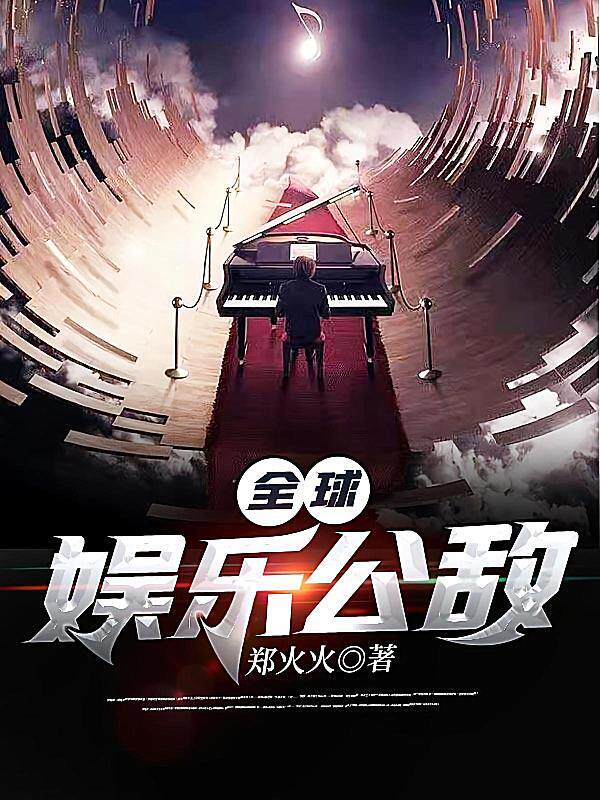 全球娱乐公敌最新章节在线阅读-郑火火著_淘宝阅读网