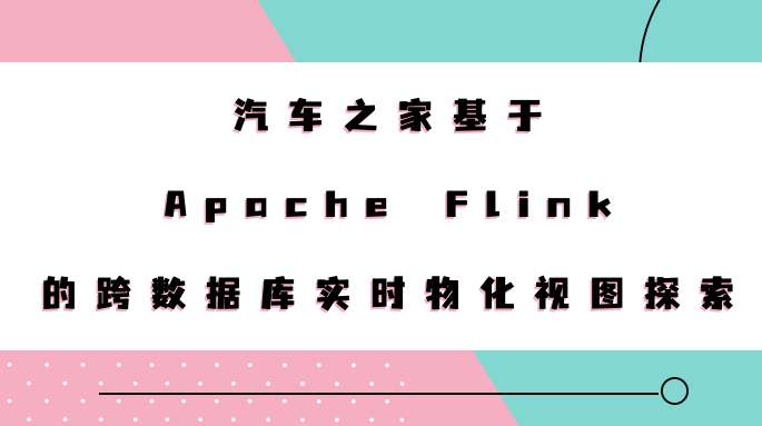 汽车之家基于 Apache Flink 的跨数据库实时物化视图探索