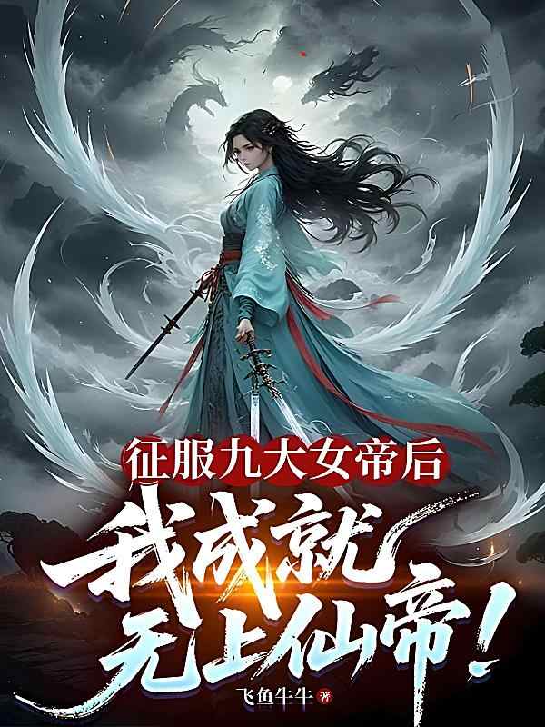 《征服九大女帝后、我成关于无上仙帝。》小说最近章节正阅读