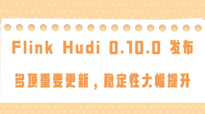 Flink Hudi 0.10.0 发布,多项重要更新,稳定性大幅提升