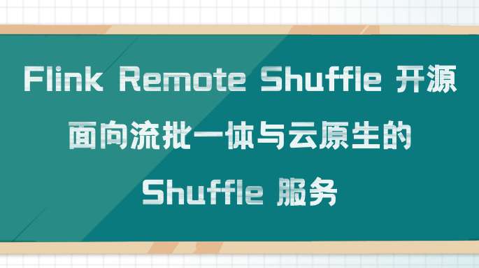 Flink Remote Shuffle 开源：面向流批一体与云原生的 Shuffle 服务