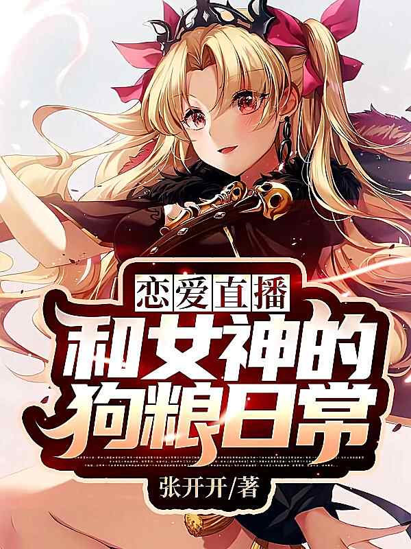 《恋爱直播：和女神的狗粮日常》小说最新章节在阅读