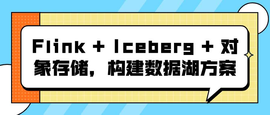 Flink + Iceberg + 对象存储,构建数据湖方案