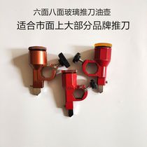 Glass pushing knife T-shaped knife oil pot pushing knife head oil cup oil cylinder six-sided large wheel eight-sided pushing knife moving cutting head