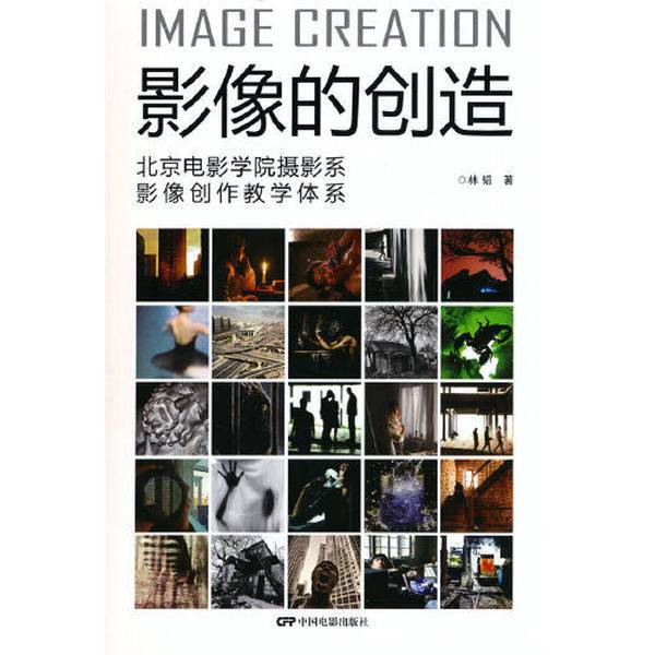Authentic Books: the Creation of Images: the Image Creation Teaching System of the Department of Photography at Beijing Film Academy by Lin Tao 9787106053772