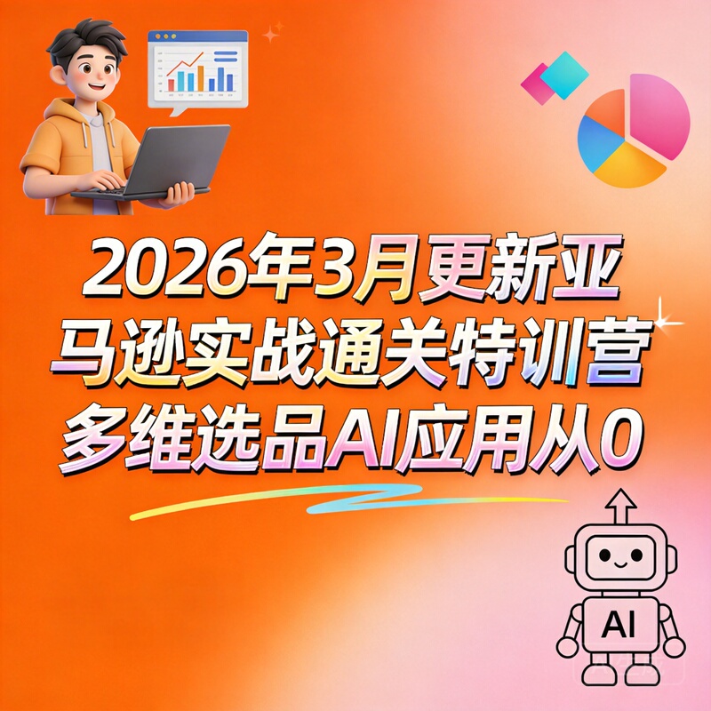 Updated in March 2026: Amazon Practical Clearance Training Camp Multi-Dimensional Product Selection Ai Application from Scratch