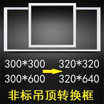 320*320*640 conversion 300*600 integrated ceiling conversion frame special size non-standard ceiling conversion frame