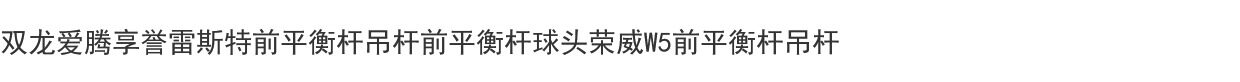 Рука рукавом 双龙爱腾享誉雷斯特前平衡杆吊杆前平衡杆球头荣威w5前平衡杆吊杆 Ssangyong