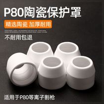 P80 protective cover LGK-100 plasma cutting machine cutting gun protective cap porcelain nozzle protective cover cutting nozzle electrode nozzle