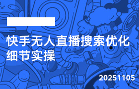 2025年11月05日-快手无人直播搜索优化细节实操-无人直播-互联网创业联盟
