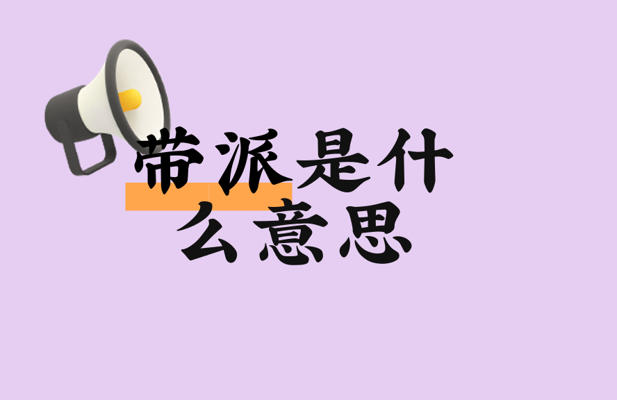 带派是什么意思？网络用语‘带派’的起源、用法与常见误解解析 - 种草笔记 - 淘江湖