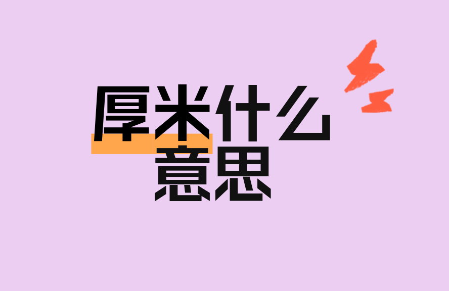 厚米什么意思?网络用语‘厚米’的来源与真实含义解析 - 种草笔记 - 淘江湖